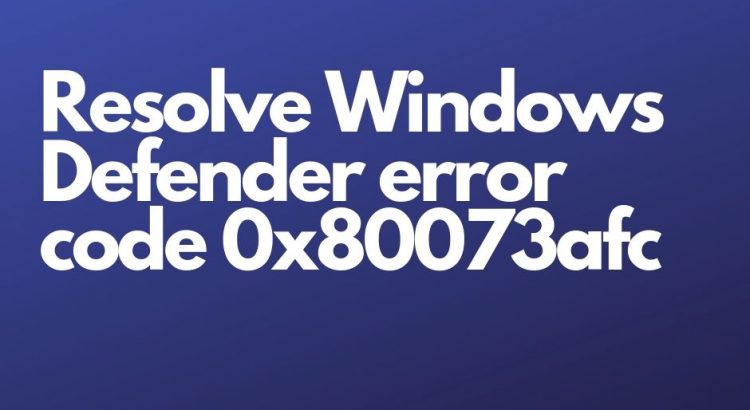 Resolve Windows Defender error code 0x80073afc